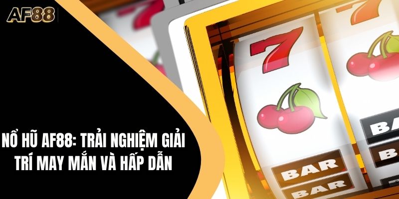 Nổ Hũ AF88: Trải Nghiệm Giải Trí May Mắn Và Hấp Dẫn